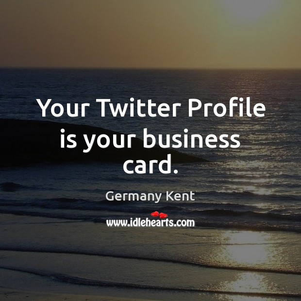 Your Twitter Profile is your business card. Germany Kent Picture Quote