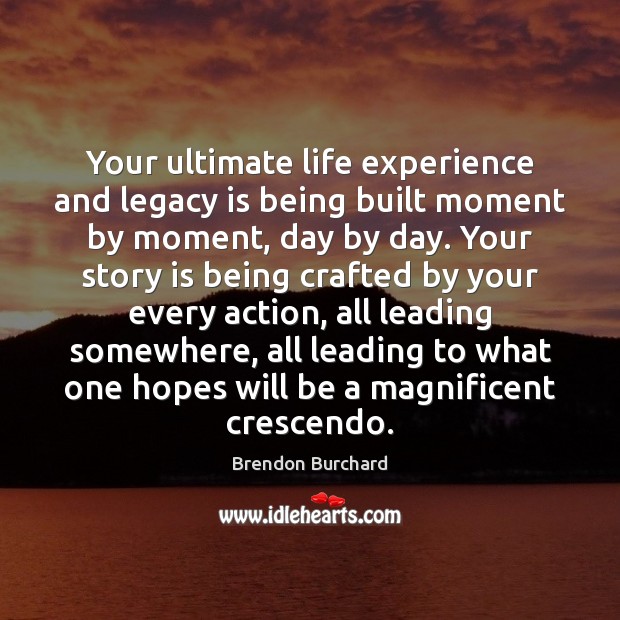 Your ultimate life experience and legacy is being built moment by moment, Image