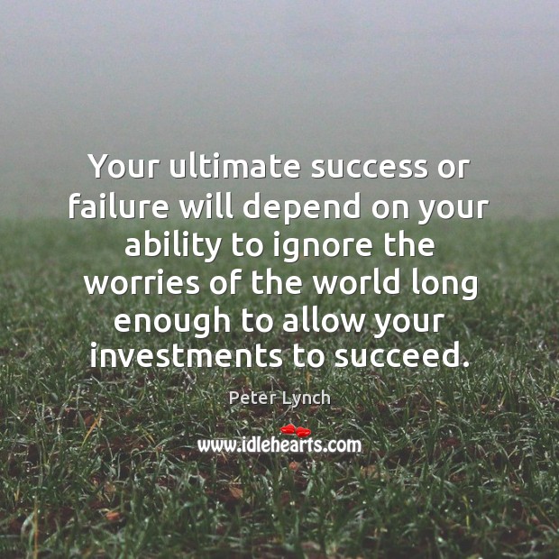 Your ultimate success or failure will depend on your ability to ignore Peter Lynch Picture Quote