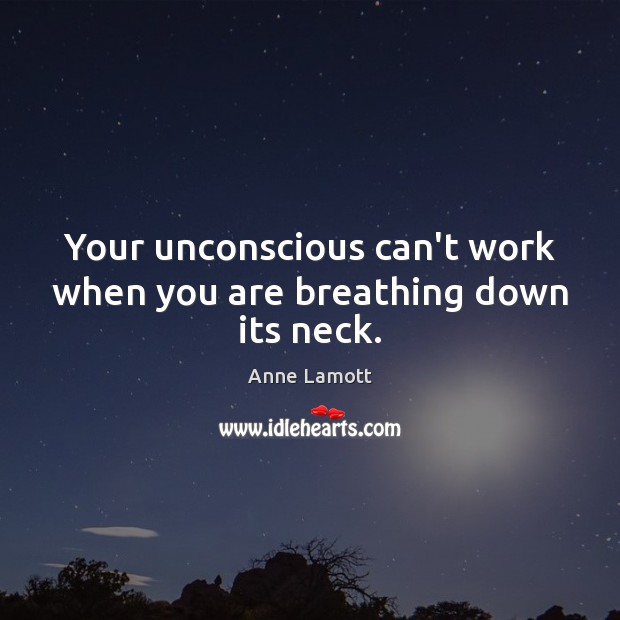 Your unconscious can’t work when you are breathing down its neck. Anne Lamott Picture Quote