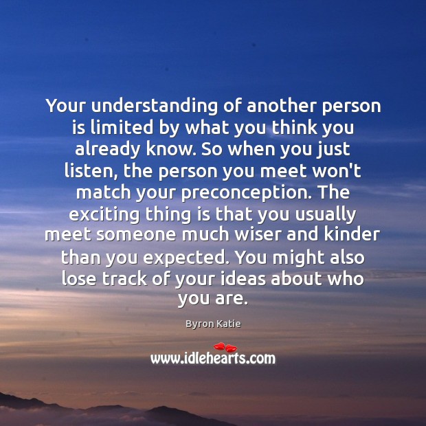 Your understanding of another person is limited by what you think you Byron Katie Picture Quote