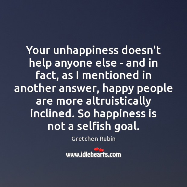 Your unhappiness doesn’t help anyone else – and in fact, as I Happiness Quotes Image
