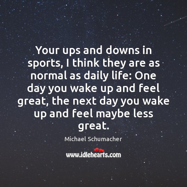 Your ups and downs in sports, I think they are as normal Michael Schumacher Picture Quote
