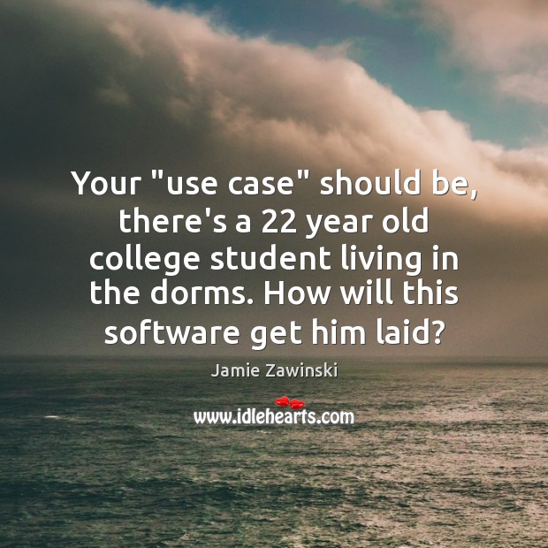 Your “use case” should be, there’s a 22 year old college student living Jamie Zawinski Picture Quote