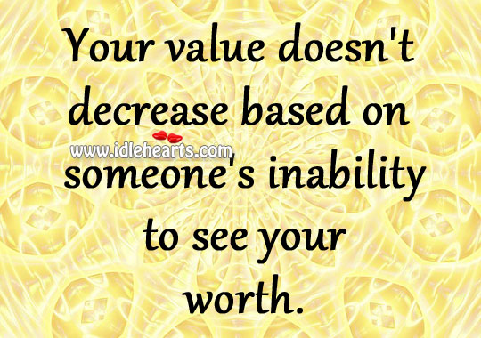 Your value doesn’t decrease based on someone’s inability to see your worth. Image