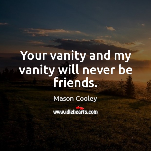Your vanity and my vanity will never be friends. Mason Cooley Picture Quote