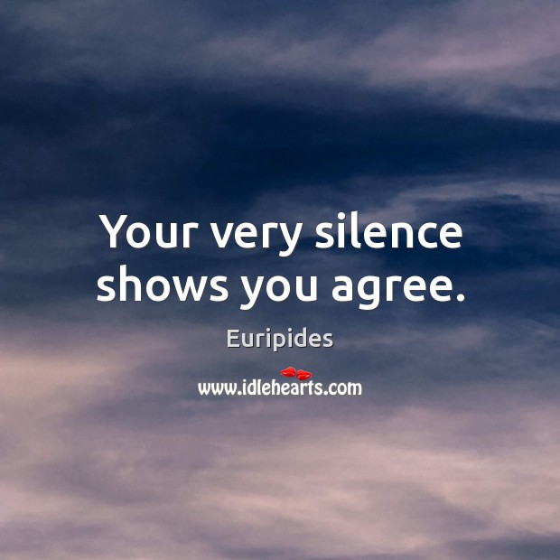 Your very silence shows you agree. Euripides Picture Quote