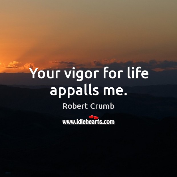 Your vigor for life appalls me. Robert Crumb Picture Quote