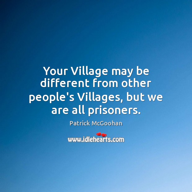 Your Village may be different from other people’s Villages, but we are all prisoners. Image