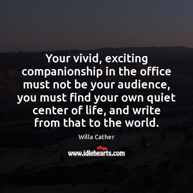 Your vivid, exciting companionship in the office must not be your audience, Willa Cather Picture Quote