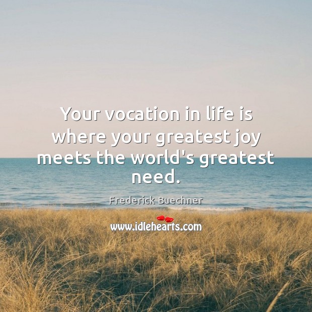 Your vocation in life is where your greatest joy meets the world’s greatest need. Frederick Buechner Picture Quote