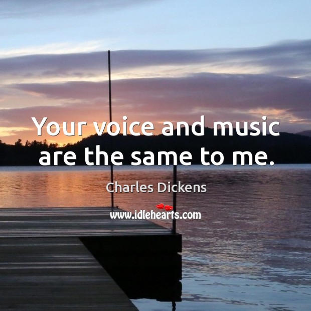 Your voice and music are the same to me. Charles Dickens Picture Quote