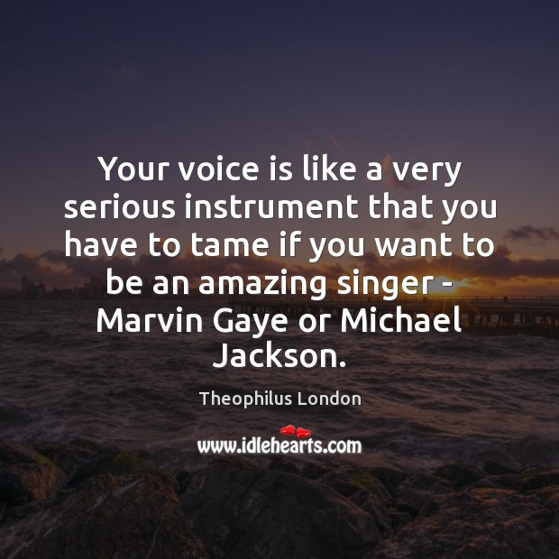 Your voice is like a very serious instrument that you have to Theophilus London Picture Quote