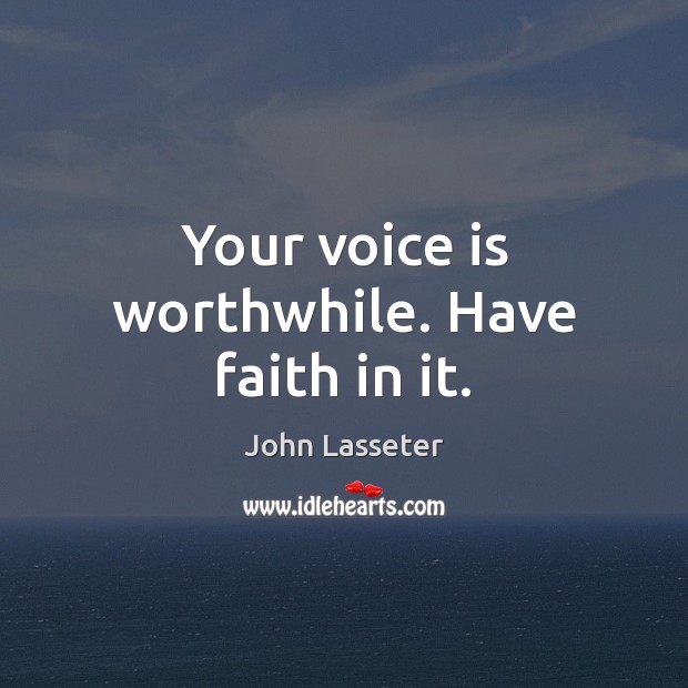 Your voice is worthwhile. Have faith in it. John Lasseter Picture Quote