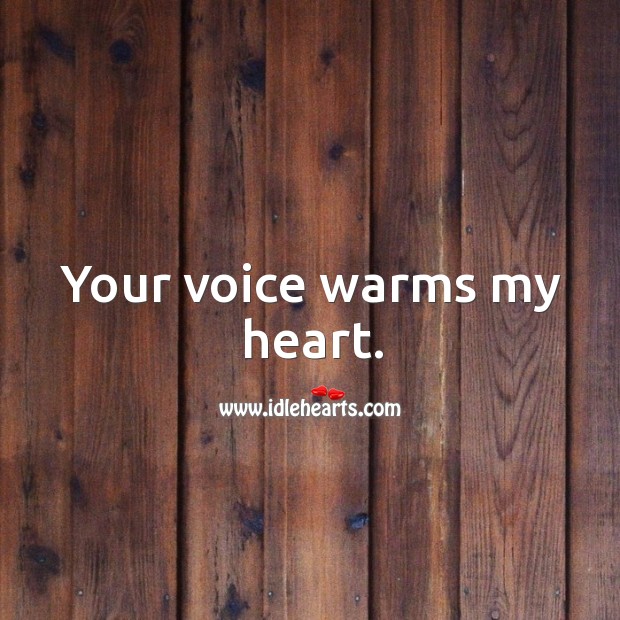 Your voice warms my heart. Image