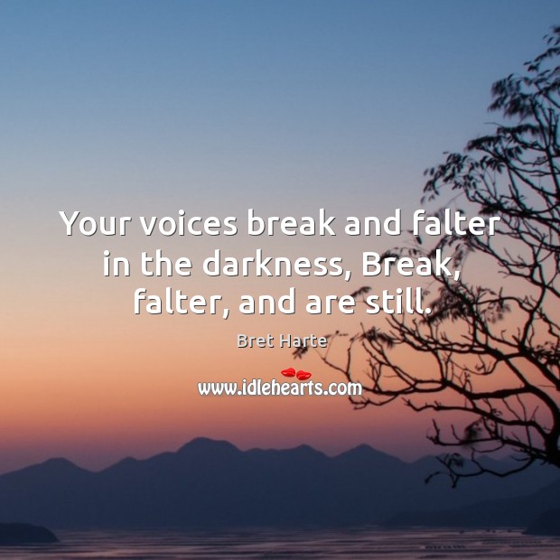 Your voices break and falter in the darkness, Break, falter, and are still. Bret Harte Picture Quote