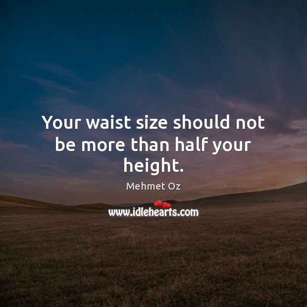 Your waist size should not be more than half your height. Mehmet Oz Picture Quote