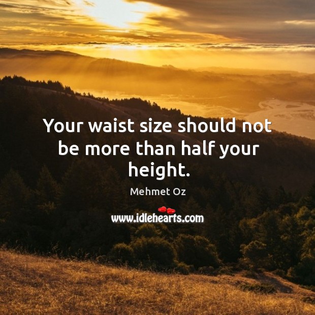 Your waist size should not be more than half your height. Mehmet Oz Picture Quote