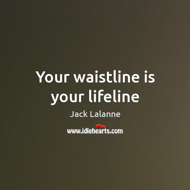 Your waistline is your lifeline Jack Lalanne Picture Quote