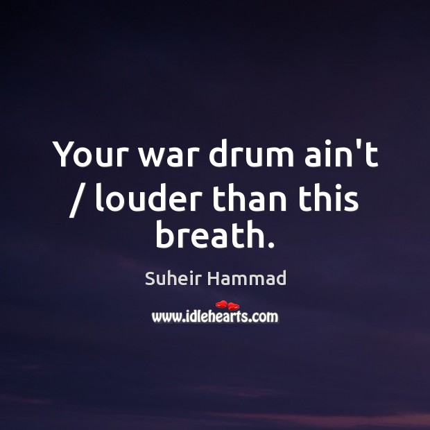 Your war drum ain’t / louder than this breath. Suheir Hammad Picture Quote