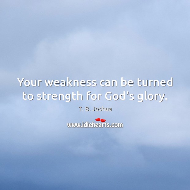 Your weakness can be turned to strength for God’s glory. T. B. Joshua Picture Quote