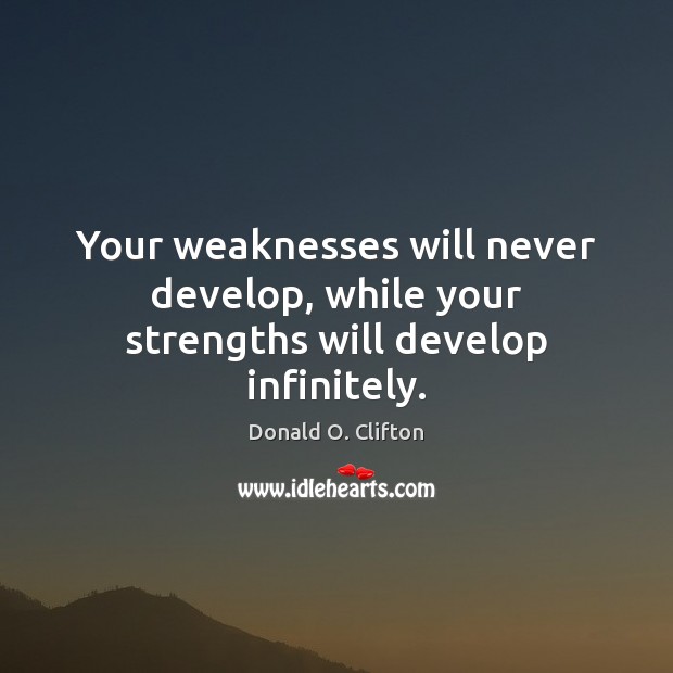 Your weaknesses will never develop, while your strengths will develop infinitely. Donald O. Clifton Picture Quote