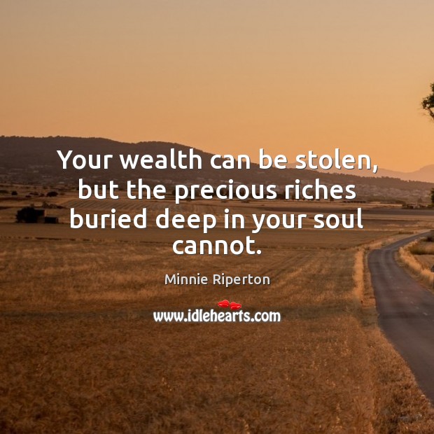 Your wealth can be stolen, but the precious riches buried deep in your soul cannot. Image