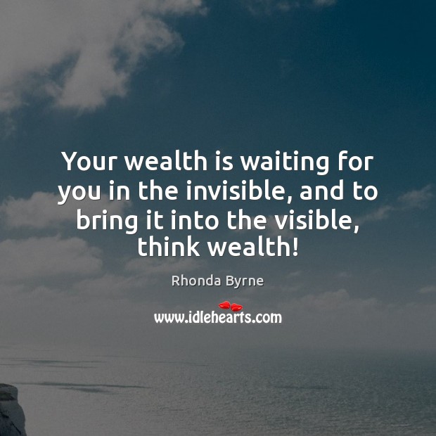 Your wealth is waiting for you in the invisible, and to bring Rhonda Byrne Picture Quote