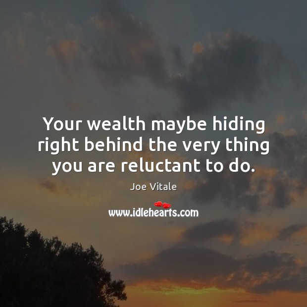 Your wealth maybe hiding right behind the very thing you are reluctant to do. Joe Vitale Picture Quote