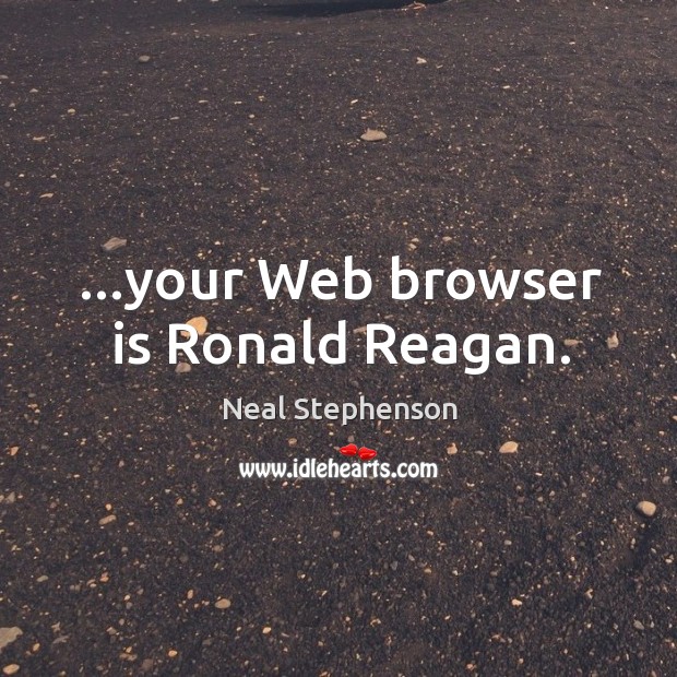 …your Web browser is Ronald Reagan. Neal Stephenson Picture Quote