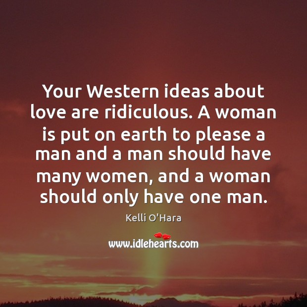 Your Western ideas about love are ridiculous. A woman is put on Kelli O’Hara Picture Quote