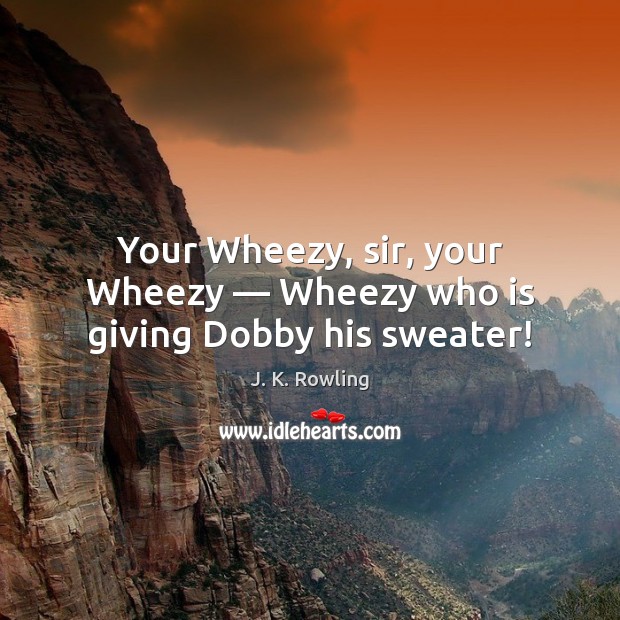 Your Wheezy, sir, your Wheezy — Wheezy who is giving Dobby his sweater! J. K. Rowling Picture Quote