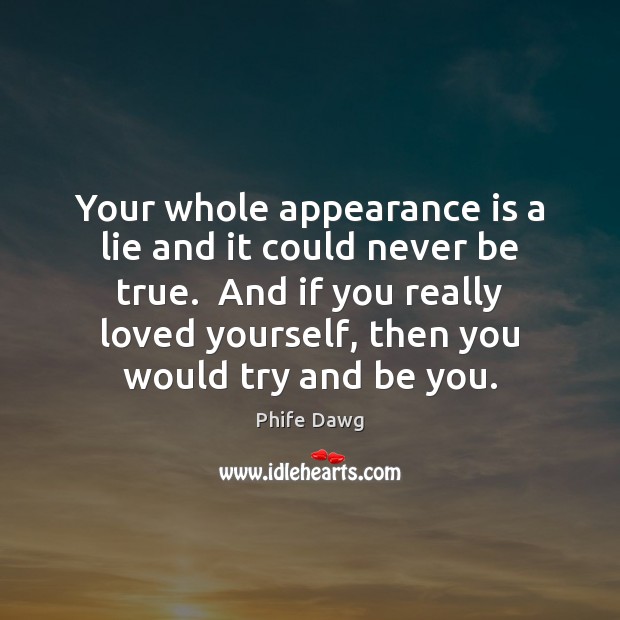 Your whole appearance is a lie and it could never be true. Be You Quotes Image