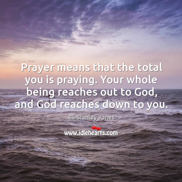 Your whole being reaches out to God, and God reaches down to you. Eli Stanley Jones Picture Quote