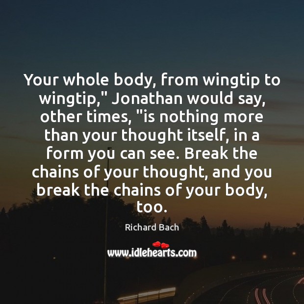 Your whole body, from wingtip to wingtip,” Jonathan would say, other times, “ Richard Bach Picture Quote