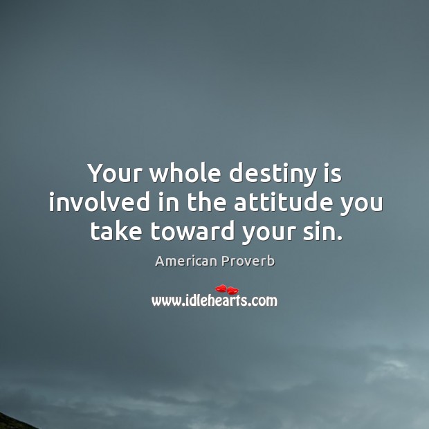 Your whole destiny is involved in the attitude you take toward your sin. Image