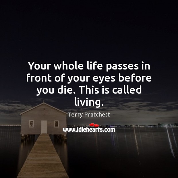 Your whole life passes in front of your eyes before you die. This is called living. Image