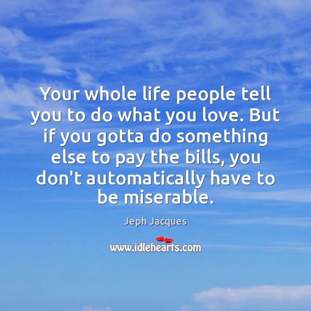 Your whole life people tell you to do what you love. But Jeph Jacques Picture Quote