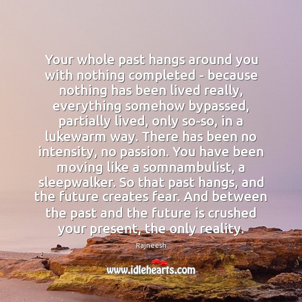 Your whole past hangs around you with nothing completed – because nothing Image