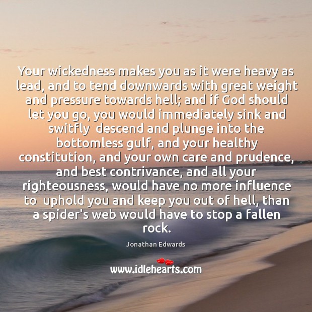 Your wickedness makes you as it were heavy as lead, and to Jonathan Edwards Picture Quote