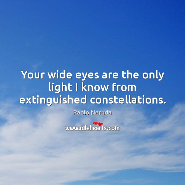 Your wide eyes are the only light I know from extinguished constellations. Pablo Neruda Picture Quote