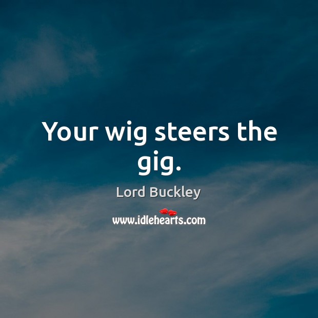 Your wig steers the gig. Lord Buckley Picture Quote
