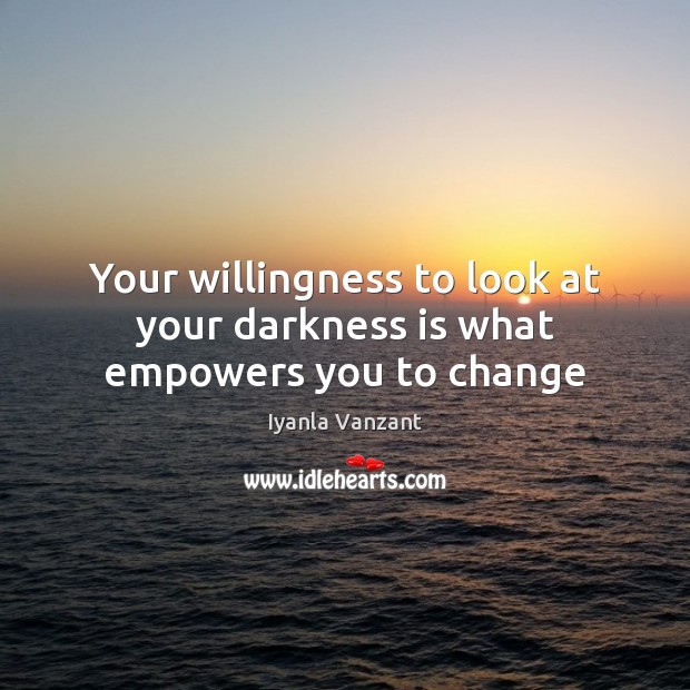 Your willingness to look at your darkness is what empowers you to change Iyanla Vanzant Picture Quote