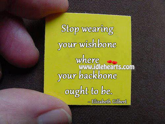 Stop wearing your wishbone where your backbone ought to be. Elizabeth Gilbert Picture Quote