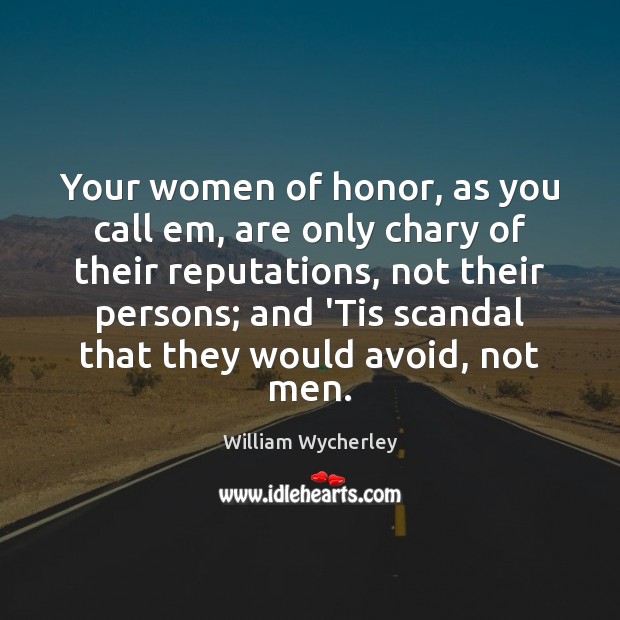 Your women of honor, as you call em, are only chary of William Wycherley Picture Quote