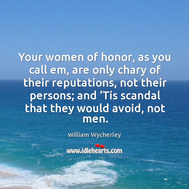 Your women of honor, as you call em, are only chary of their reputations, not their persons; and William Wycherley Picture Quote