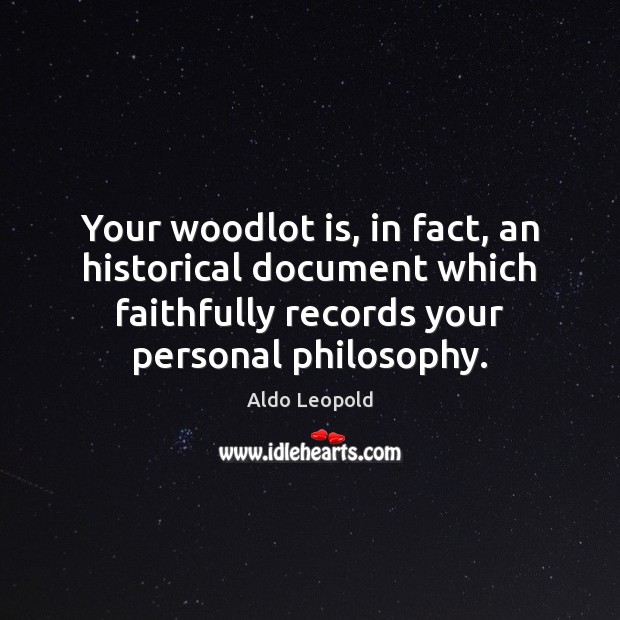 Your woodlot is, in fact, an historical document which faithfully records your Aldo Leopold Picture Quote