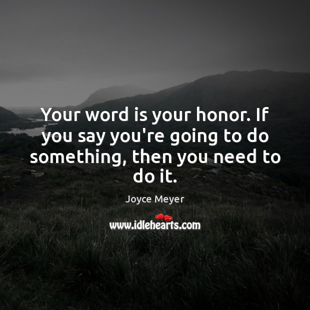 Your word is your honor. If you say you’re going to do something, then you need to do it. Image