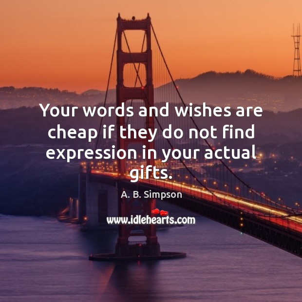 Your words and wishes are cheap if they do not find expression in your actual gifts. A. B. Simpson Picture Quote