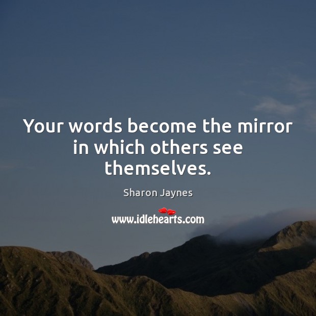 Your words become the mirror in which others see themselves. Sharon Jaynes Picture Quote